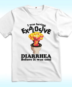 I Was Having Explosive Diarrhea Before It Was Cool Shirt