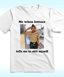 Me When Lettuce Tells Me To Shit Myself Shirt