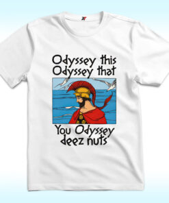 Odyssey This, Odyssey That. You Odyssey Deez Nuts Shirt
