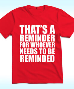 That’s A Reminder For Whoever Needs To Be Reminded Shirt