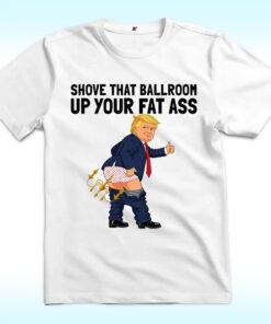 Shove That Ballroom Up Your Fat Ass Trump Donald Chandelier Rally Shirt